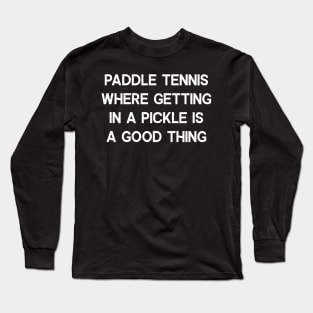 Paddle Tennis Where Getting in a Pickle is a Good Thing Long Sleeve T-Shirt